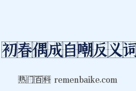 初春偶成自嘲反义词是什么意思的图片